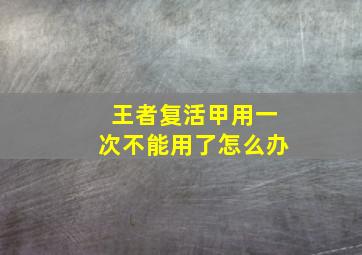 王者复活甲用一次不能用了怎么办