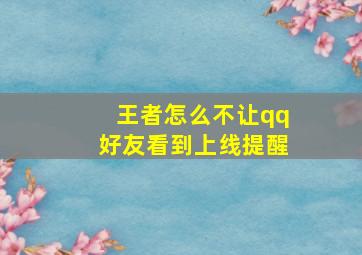 王者怎么不让qq好友看到上线提醒