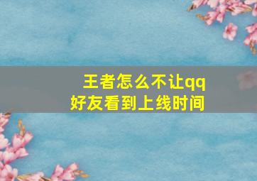 王者怎么不让qq好友看到上线时间