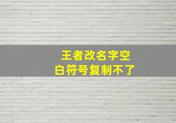 王者改名字空白符号复制不了