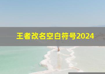 王者改名空白符号2024