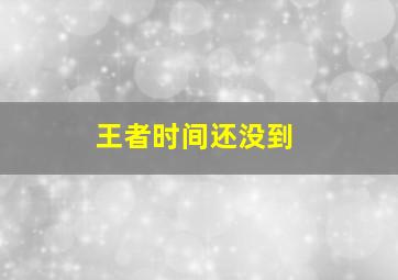 王者时间还没到