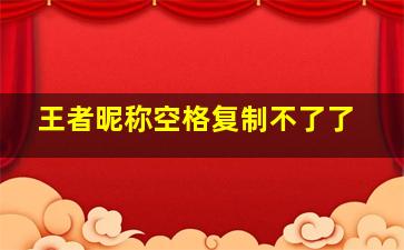 王者昵称空格复制不了了