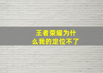 王者荣耀为什么我的定位不了