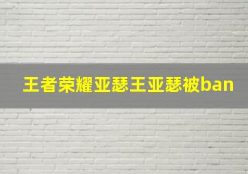 王者荣耀亚瑟王亚瑟被ban