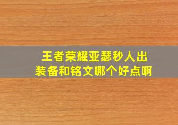 王者荣耀亚瑟秒人出装备和铭文哪个好点啊