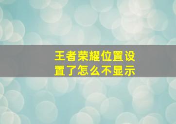 王者荣耀位置设置了怎么不显示