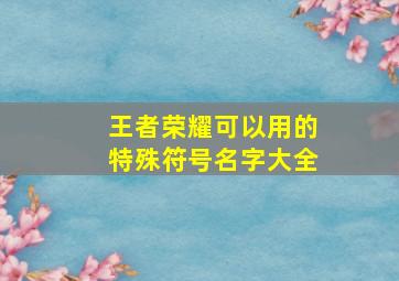 王者荣耀可以用的特殊符号名字大全