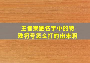 王者荣耀名字中的特殊符号怎么打的出来啊