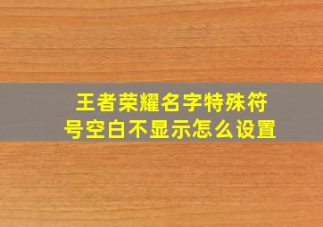 王者荣耀名字特殊符号空白不显示怎么设置