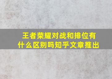 王者荣耀对战和排位有什么区别吗知乎文章推出