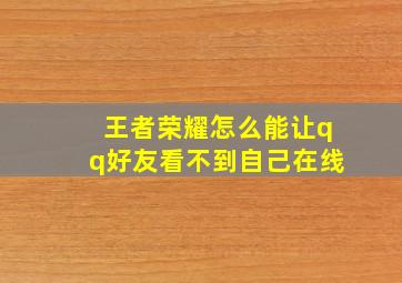 王者荣耀怎么能让qq好友看不到自己在线