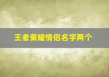 王者荣耀情侣名字两个