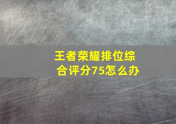 王者荣耀排位综合评分75怎么办