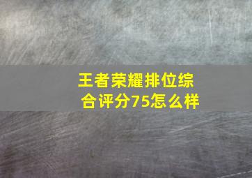 王者荣耀排位综合评分75怎么样