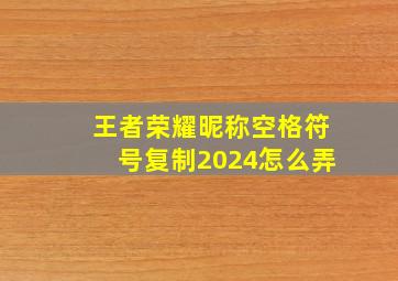 王者荣耀昵称空格符号复制2024怎么弄