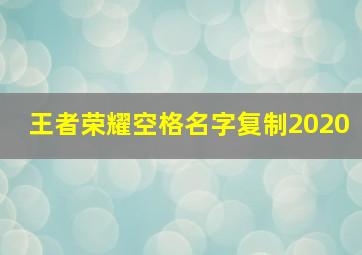 王者荣耀空格名字复制2020