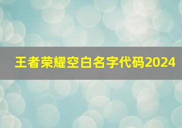 王者荣耀空白名字代码2024