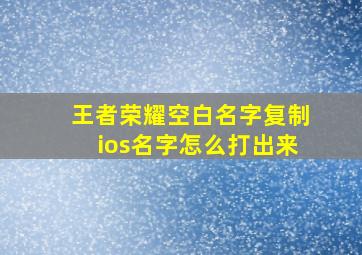 王者荣耀空白名字复制ios名字怎么打出来