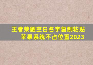 王者荣耀空白名字复制粘贴苹果系统不占位置2023