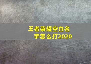 王者荣耀空白名字怎么打2020