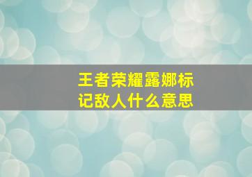 王者荣耀露娜标记敌人什么意思