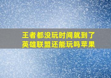 王者都没玩时间就到了英雄联盟还能玩吗苹果