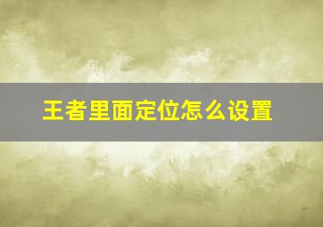 王者里面定位怎么设置