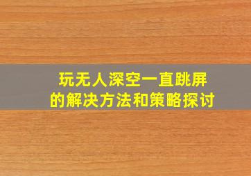 玩无人深空一直跳屏的解决方法和策略探讨