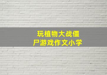 玩植物大战僵尸游戏作文小学