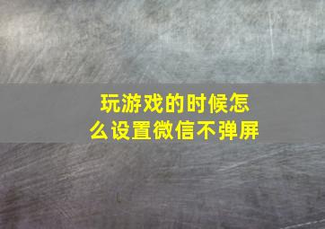 玩游戏的时候怎么设置微信不弹屏