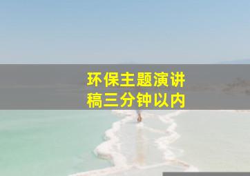 环保主题演讲稿三分钟以内