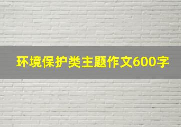 环境保护类主题作文600字