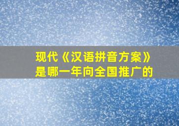 现代《汉语拼音方案》是哪一年向全国推广的