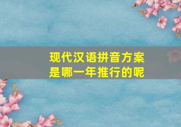 现代汉语拼音方案是哪一年推行的呢