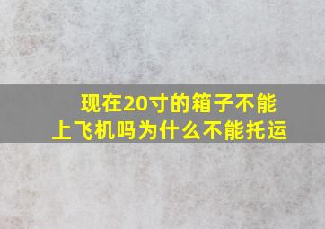 现在20寸的箱子不能上飞机吗为什么不能托运