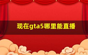 现在gta5哪里能直播