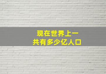 现在世界上一共有多少亿人口