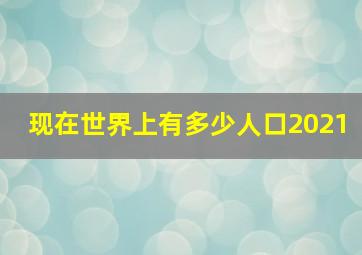 现在世界上有多少人口2021