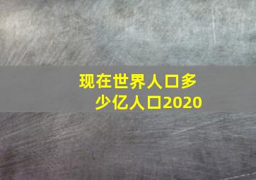 现在世界人口多少亿人口2020