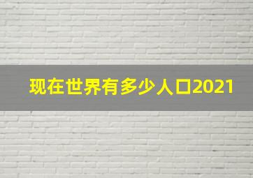 现在世界有多少人口2021