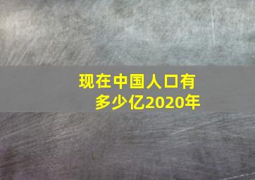 现在中国人口有多少亿2020年