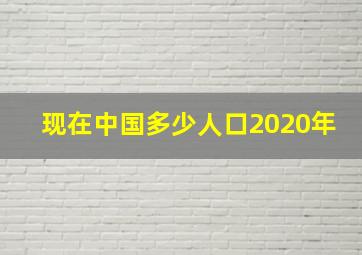 现在中国多少人口2020年