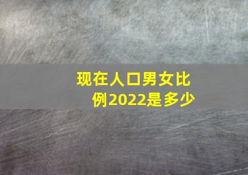 现在人口男女比例2022是多少