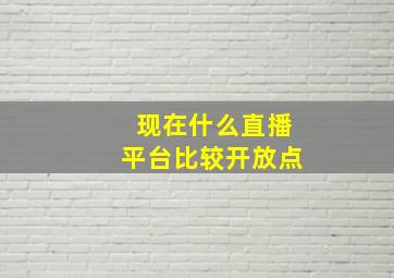 现在什么直播平台比较开放点