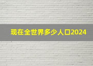 现在全世界多少人口2024