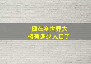 现在全世界大概有多少人口了