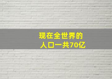 现在全世界的人口一共70亿