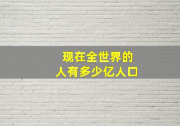 现在全世界的人有多少亿人口