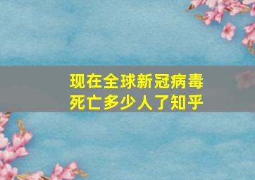 现在全球新冠病毒死亡多少人了知乎